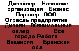 Дизайнер › Название организации ­ Бизнес-Партнер, ООО › Отрасль предприятия ­ Дизайн › Минимальный оклад ­ 25 000 - Все города Работа » Вакансии   . Брянская обл.